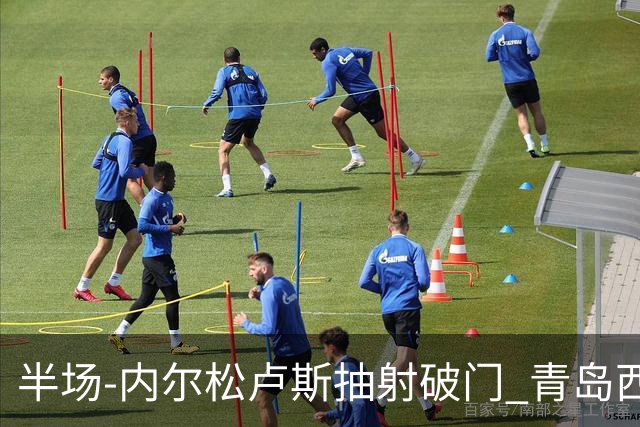 半场-内尔松卢斯抽射破门 青岛西海岸1-0成都