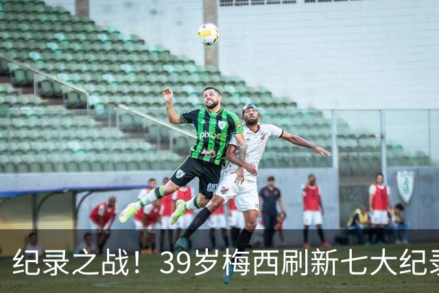 纪录之战！39岁梅西刷新七大纪录：连续7场世界杯破门历史首人！